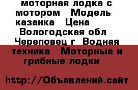 моторная лодка с мотором › Модель ­ казанка › Цена ­ 215 - Вологодская обл., Череповец г. Водная техника » Моторные и грибные лодки   